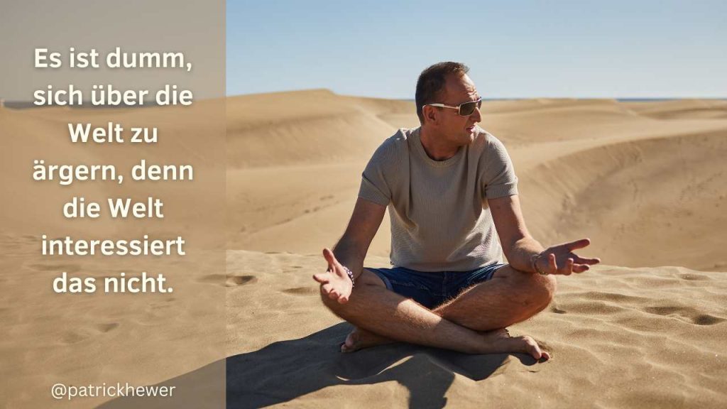 Es ist dumm, sich über die Welt zu ärgern ...